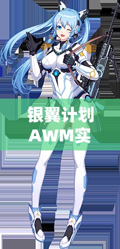 銀翼計(jì)劃AWM實(shí)戰(zhàn)測(cè)評(píng)！熾天使技能屬性搭配全解析
